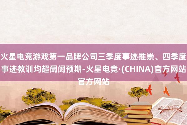 火星电竞游戏第一品牌公司三季度事迹推崇、四季度事迹教训均超阛阓预期-火星电竞·(CHINA)官方网站