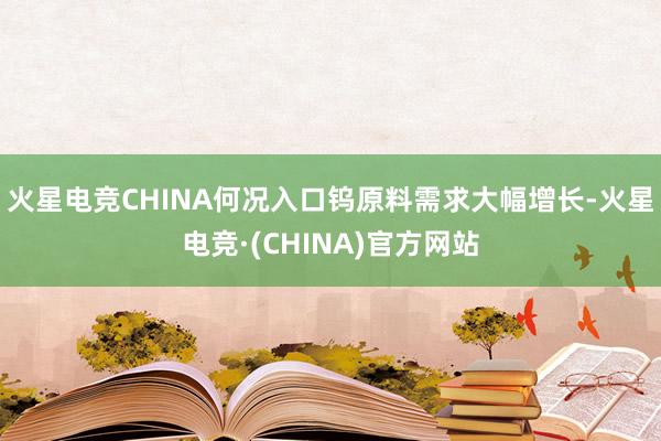 火星电竞CHINA何况入口钨原料需求大幅增长-火星电竞·(CHINA)官方网站