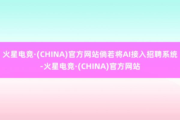 火星电竞·(CHINA)官方网站倘若将AI接入招聘系统-火星电竞·(CHINA)官方网站