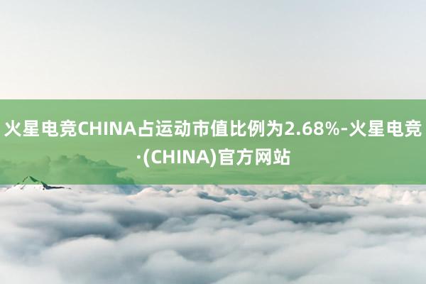 火星电竞CHINA占运动市值比例为2.68%-火星电竞·(CHINA)官方网站