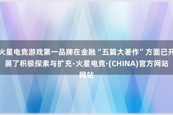 火星电竞游戏第一品牌在金融“五篇大著作”方面已开展了积极探索