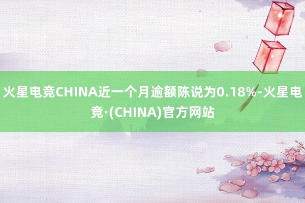 火星电竞CHINA近一个月逾额陈说为0.18%-火星电竞·(CHINA)官方网站