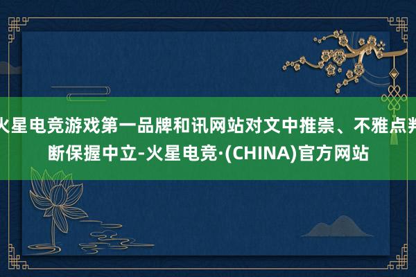 火星电竞游戏第一品牌和讯网站对文中推崇、不雅点判断保握中立-火星电竞·(CHINA)官方网站