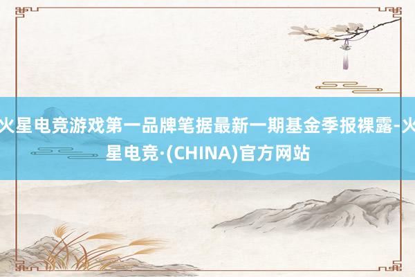 火星电竞游戏第一品牌笔据最新一期基金季报裸露-火星电竞·(C