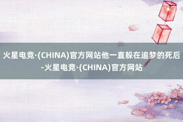 火星电竞·(CHINA)官方网站他一直躲在追梦的死后-火星电