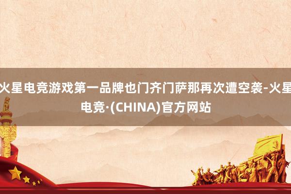 火星电竞游戏第一品牌也门齐门萨那再次遭空袭-火星电竞·(CH